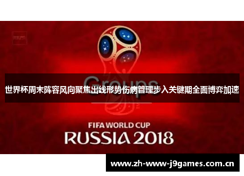 世界杯周末阵容风向聚焦出线形势伤病管理步入关键期全面博弈加速 世界杯周末阵容风向聚焦出线形势伤病管理步入关键期全面博弈加速