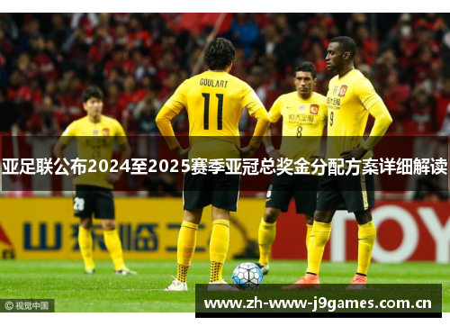 亚足联公布2024至2025赛季亚冠总奖金分配方案详细解读