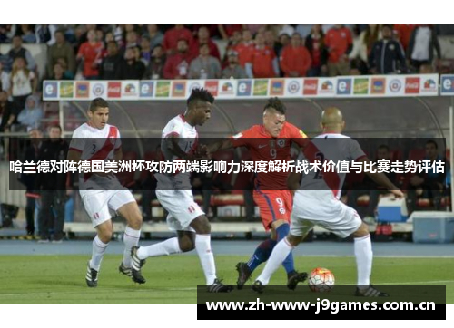 哈兰德对阵德国美洲杯攻防两端影响力深度解析战术价值与比赛走势评估 哈兰德对阵德国美洲杯攻防两端影响力深度解析战术价值与比赛走势评估