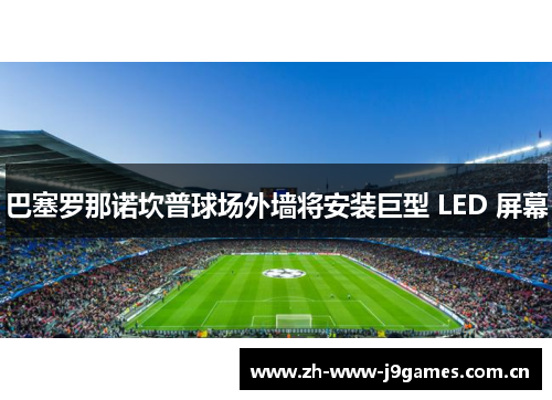 巴塞罗那诺坎普球场外墙将安装巨型 LED 屏幕 巴塞罗那诺坎普球场外墙将安装巨型 LED 屏幕