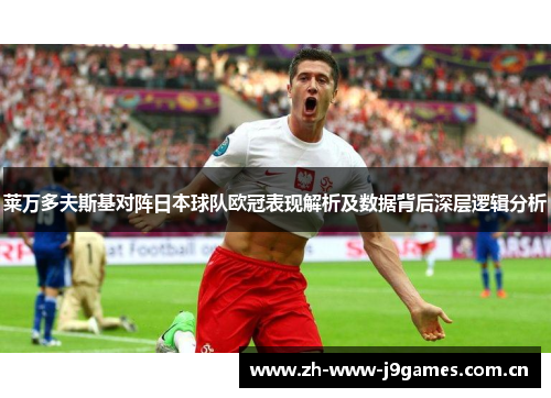 莱万多夫斯基对阵日本球队欧冠表现解析及数据背后深层逻辑分析 莱万多夫斯基对阵日本球队欧冠表现解析及数据背后深层逻辑分析
